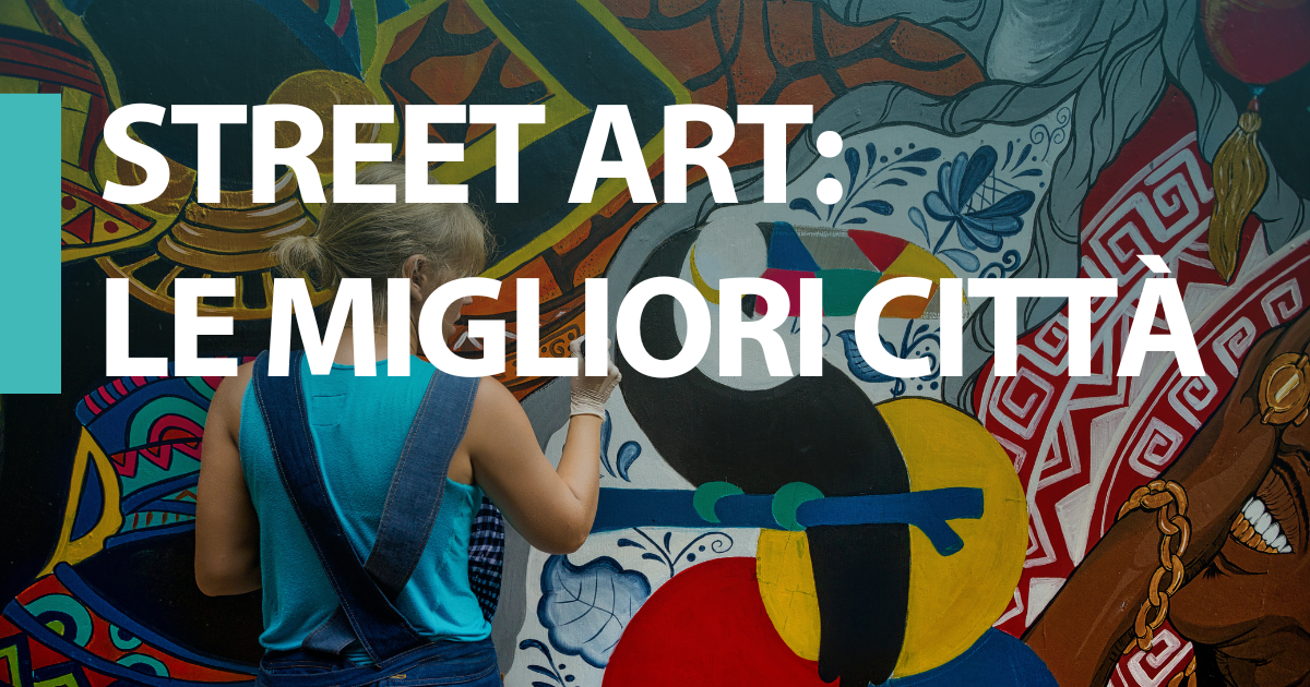 STREET ART: LE MIGLIORI CITTÀ AL MONDO