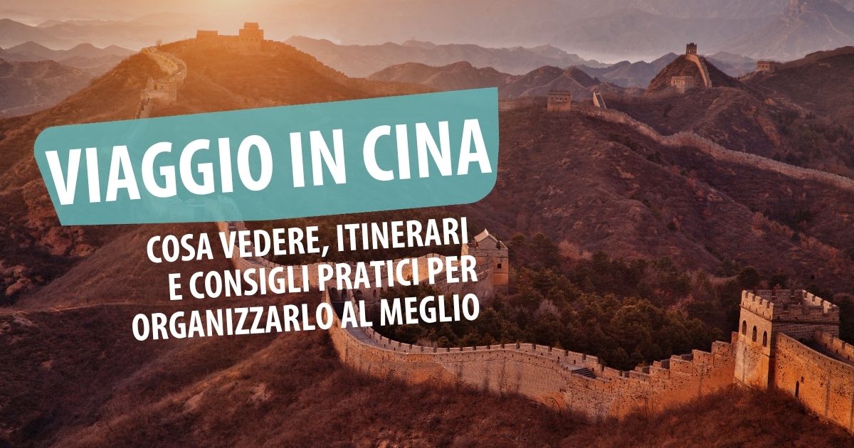 Viaggio in Cina: cosa vedere, itinerari e consigli pratici per organizzarlo al meglio