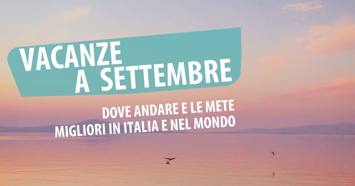 Dove andare in vacanza a settembre: le mete migliori in Italia e nel mondo