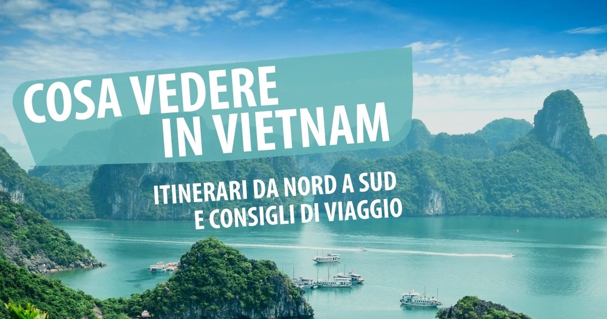 Cosa vedere in Vietnam: itinerari da nord a sud e consigli di viaggio