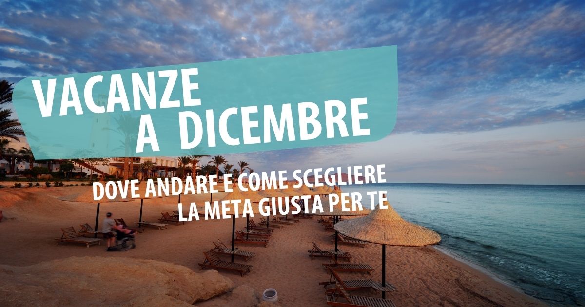 Vacanze a dicembre: dove andare e come scegliere la meta giusta per te