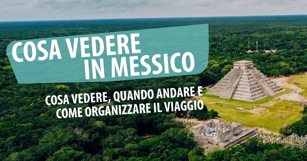 Messico: cosa vedere, quando andare e come organizzare il viaggio